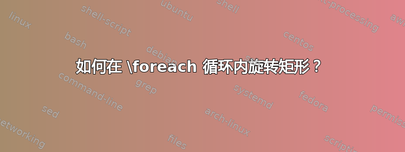 如何在 \foreach 循环内旋转矩形？