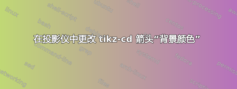 在投影仪中更改 tikz-cd 箭头“背景颜色”