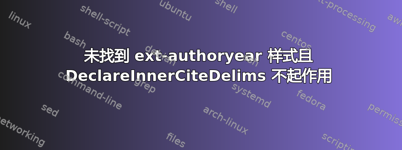 未找到 ext-authoryear 样式且 DeclareInnerCiteDelims 不起作用