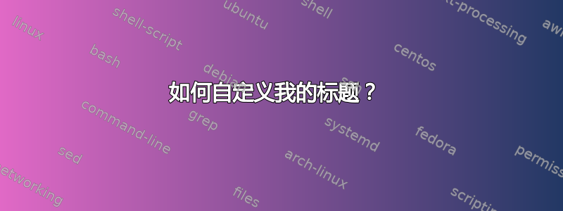 如何自定义我的标题？ 