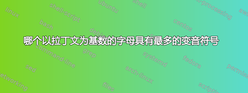 哪个以拉丁文为基数的字母具有最多的变音符号 