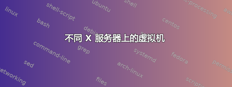 不同 X 服务器上的虚拟机