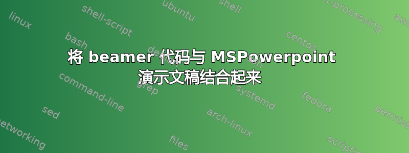 将 beamer 代码与 MSPowerpoint 演示文稿结合起来 