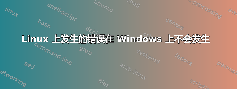 Linux 上发生的错误在 Windows 上不会发生 