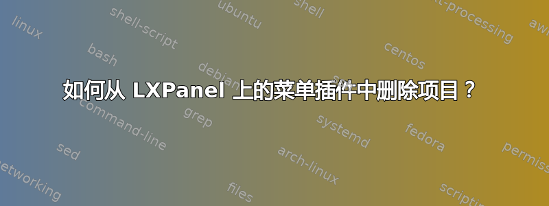 如何从 LXPanel 上的菜单插件中删除项目？