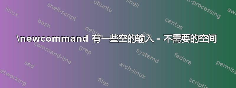 \newcommand 有一些空的输入 - 不需要的空间