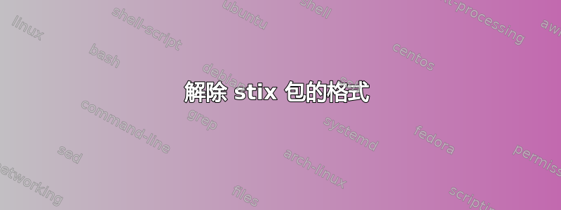 解除 stix 包的格式