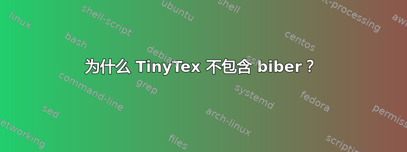 为什么 TinyTex 不包含 biber？