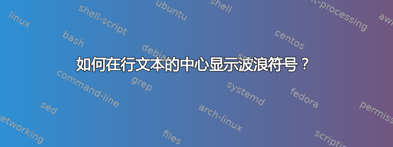 如何在行文本的中心显示波浪符号？