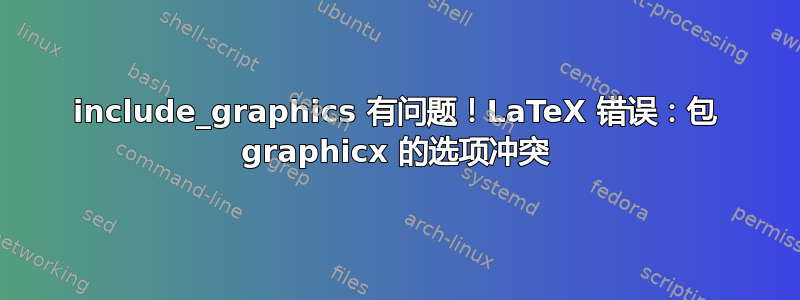 include_graphics 有问题！LaTeX 错误：包 graphicx 的选项冲突