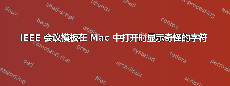 IEEE 会议模板在 Mac 中打开时显示奇怪的字符