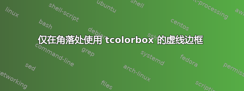 仅在角落处使用 tcolorbox 的虚线边框