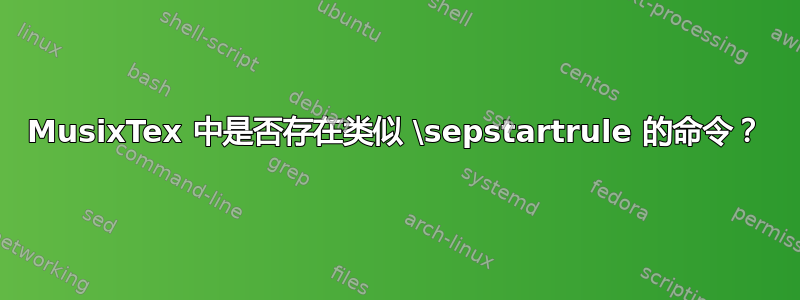 MusixTex 中是否存在类似 \sepstartrule 的命令？