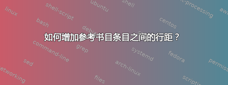 如何增加参考书目条目之间的行距？