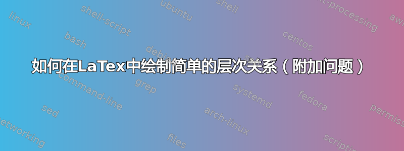 如何在LaTex中绘制简单的层次关系（附加问题）