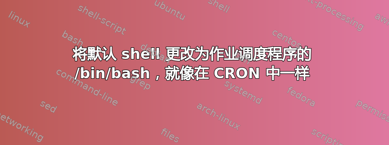 将默认 shell 更改为作业调度程序的 /bin/bash，就像在 CRON 中一样