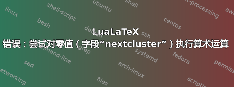 LuaLaTeX 错误：尝试对零值（字段“nextcluster”）执行算术运算