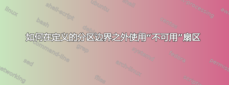 如何在定义的分区边界之外使用“不可用”扇区