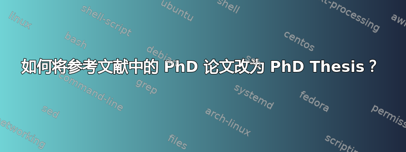 如何将参考文献中的 PhD 论文改为 PhD Thesis？