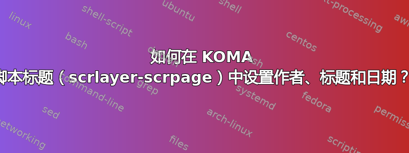 如何在 KOMA 脚本标题（scrlayer-scrpage）中设置作者、标题和日期？