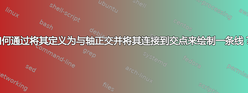 如何通过将其定义为与轴正交并将其连接到交点来绘制一条线？