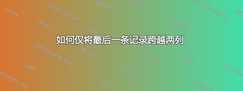 如何仅将最后一条记录跨越两列