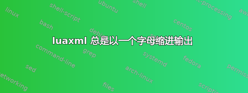 luaxml 总是以一个字母缩进输出