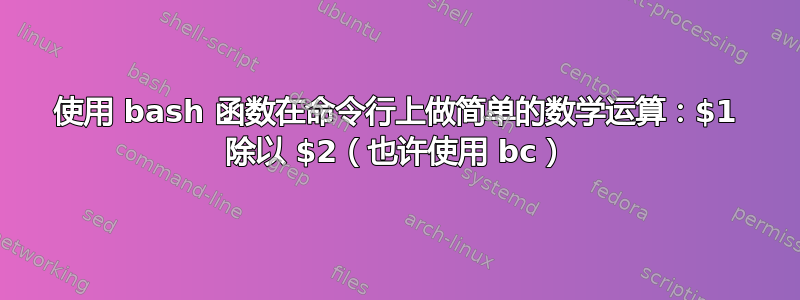 使用 bash 函数在命令行上做简单的数学运算：$1 除以 $2（也许使用 bc）