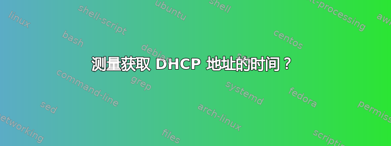 测量获取 DHCP 地址的时间？