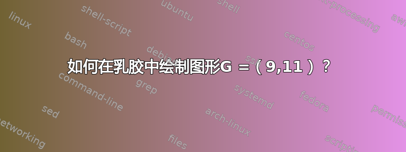 如何在乳胶中绘制图形G =（9,11）？