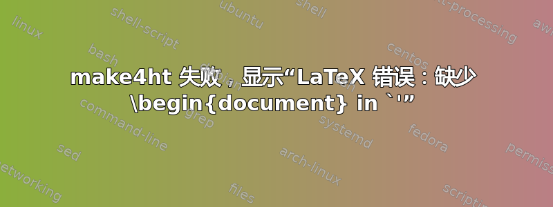 make4ht 失败，显示“LaTeX 错误：缺少 \begin{document} in `'”