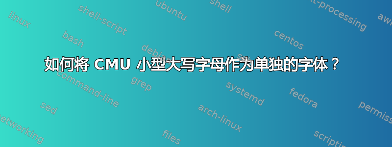 如何将 CMU 小型大写字母作为单独的字体？