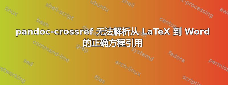 pandoc-crossref 无法解析从 LaTeX 到 Word 的正确方程引用