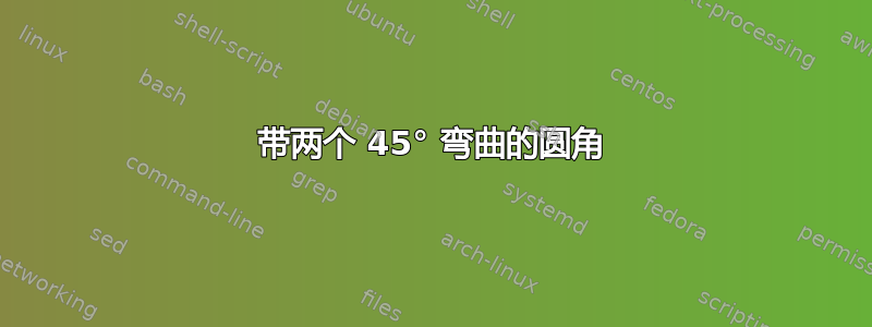 带两个 45° 弯曲的圆角