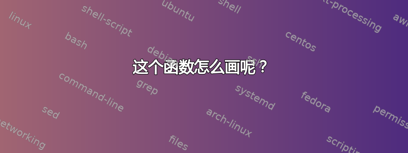 这个函数怎么画呢？