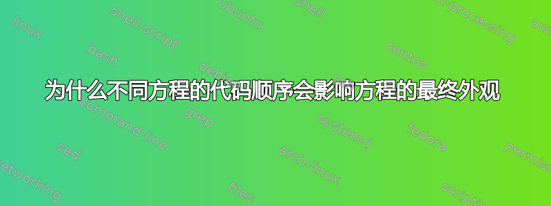 为什么不同方程的代码顺序会影响方程的最终外观