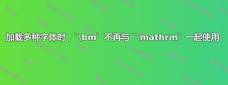 加载多种字体时，`\bm` 不再与 `\mathrm` 一起使用