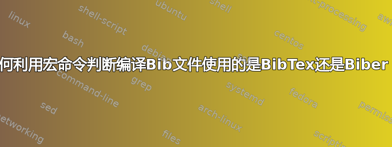 如何利用宏命令判断编译Bib文件使用的是BibTex还是Biber？