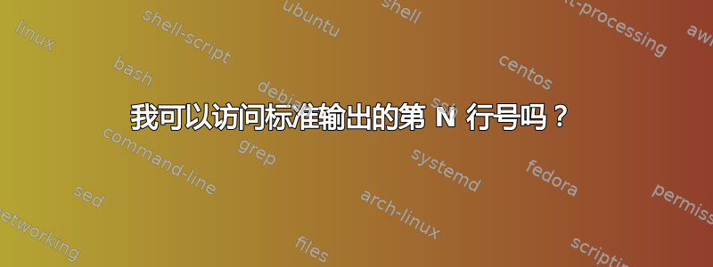 我可以访问标准输出的第 N 行号吗？