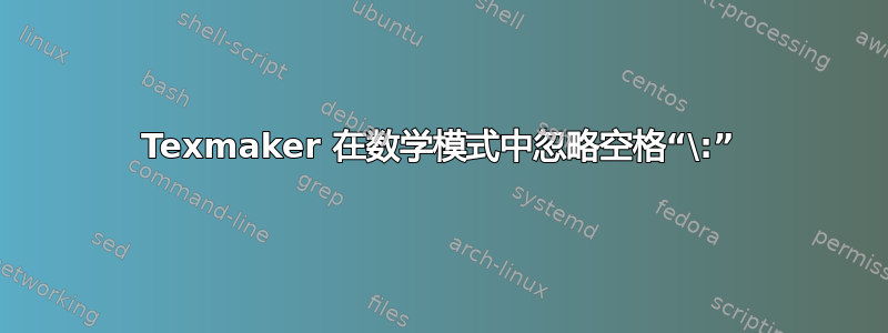 Texmaker 在数学模式中忽略空格“\:”