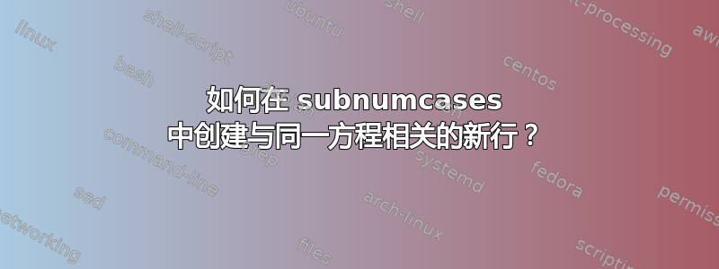 如何在 subnumcases 中创建与同一方程相关的新行？