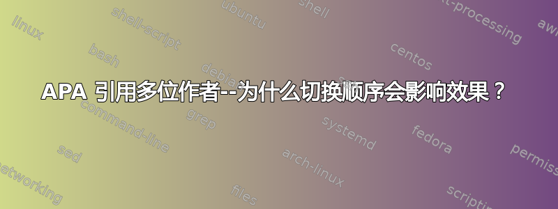 APA 引用多位作者--为什么切换顺序会影响效果？