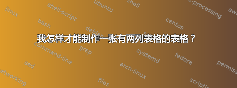 我怎样才能制作一张有两列表格的表格？