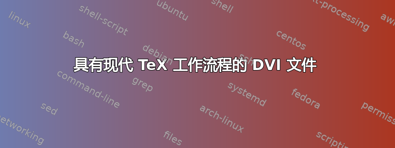 具有现代 TeX 工作流程的 DVI 文件