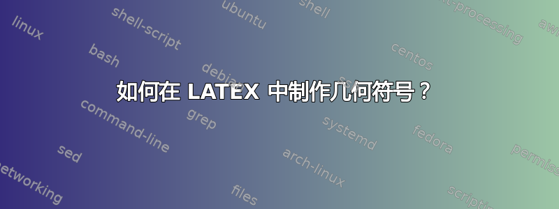 如何在 LATEX 中制作几何符号？