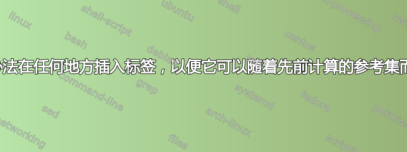 有没有办法在任何地方插入标签，以便它可以随着先前计算的参考集而发展？