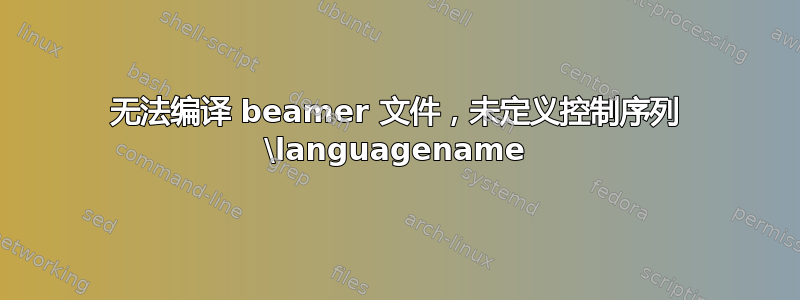 无法编译 beamer 文件，未定义控制序列 \languagename