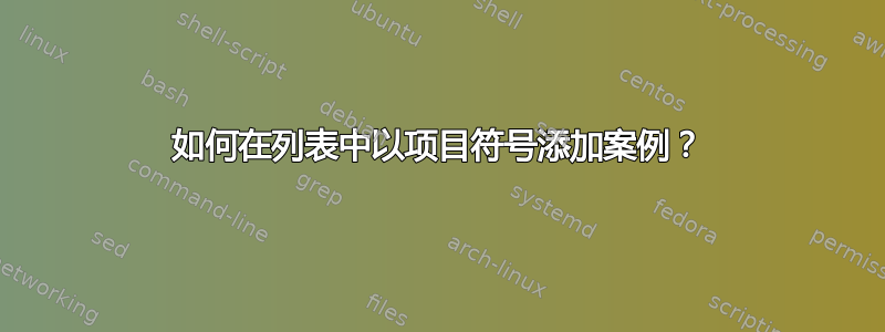 如何在列表中以项目符号添加案例？