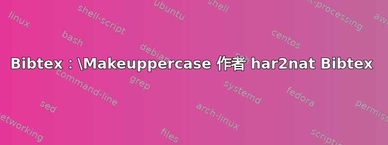 Bibtex：\Makeuppercase 作者 har2nat Bibtex