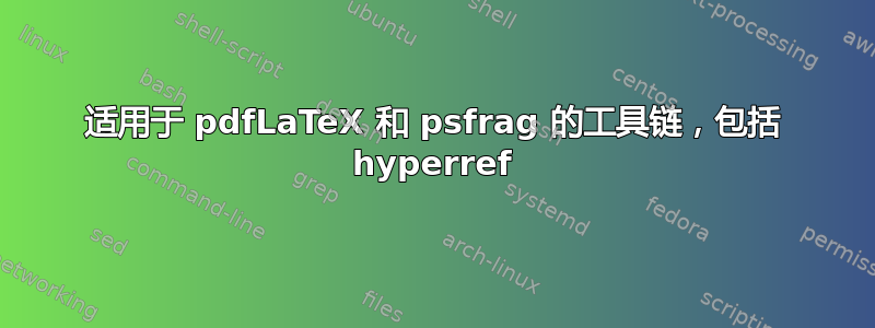 适用于 pdfLaTeX 和 psfrag 的工具链，包括 hyperref